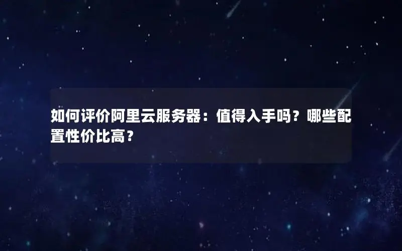 如何评价阿里云服务器:值得入手吗?哪些配置性价比高? 如何评价阿里云服务器:值得入手吗?哪些配置性价比高?