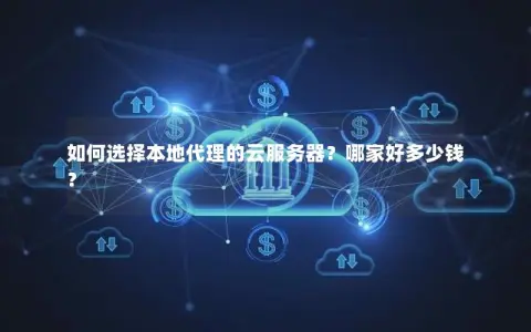 如何选择本地代理的云服务器？哪家好多少钱？
