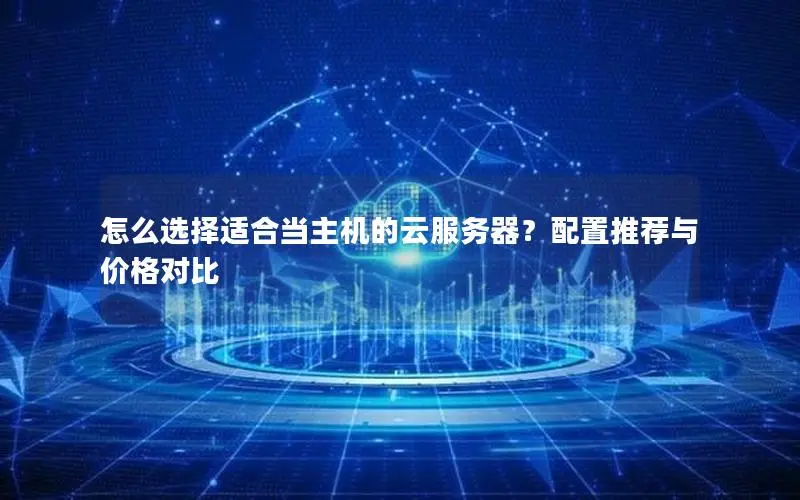 怎么选择适合当主机的云服务器?配置推荐与价格对比 怎么选择适合当主机的云服务器?配置推荐与价格对比