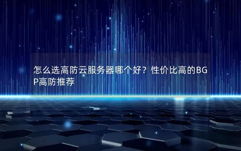 怎么选高防云服务器哪个好?性价比高的BGP高防推荐 怎么选高防云服务器哪个好?性价比高的BGP高防推荐