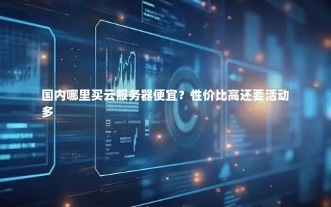 国内哪里买云服务器便宜？性价比高还要活动多