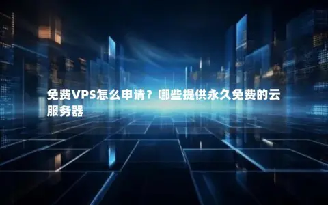 免费VPS怎么申请？哪些提供永久免费的云服务器