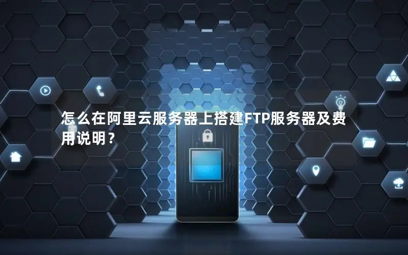 怎么在阿里云服务器上搭建FTP服务器及费用说明？