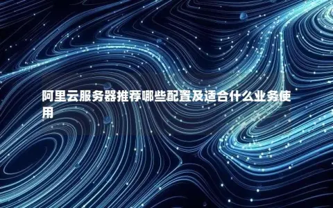 阿里云服务器推荐哪些配置及适合什么业务使用