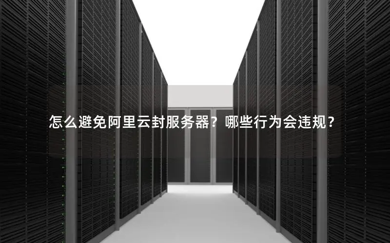 怎么避免阿里云封服务器？哪些行为会违规？