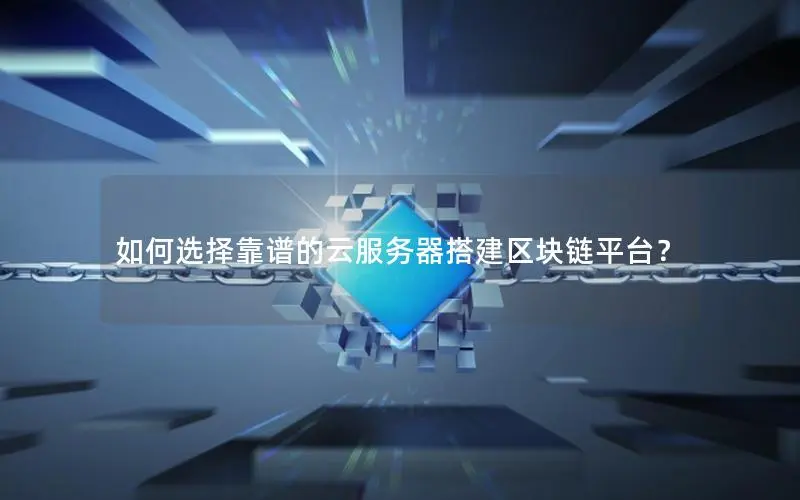 如何选择靠谱的云服务器搭建区块链平台？