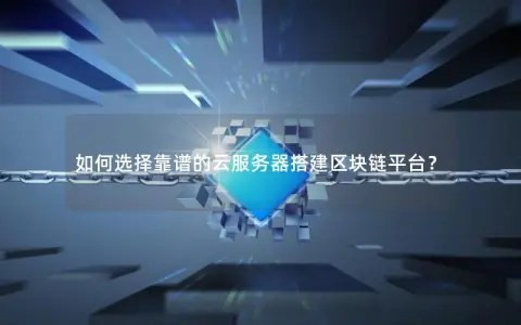 如何选择靠谱的云服务器搭建区块链平台？