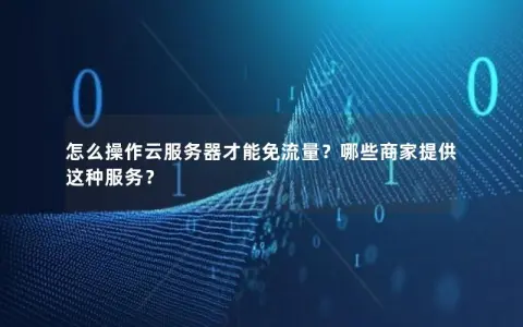 怎么操作云服务器才能免流量?哪些商家提供这种服务? 怎么操作云服务器才能免流量?哪些商家提供这种服务?