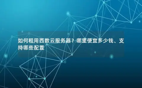 如何租用西数云服务器?哪里便宜多少钱、支持哪些配置 如何租用西数云服务器?哪里便宜多少钱、支持哪些配置