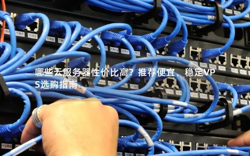 哪些云服务器性价比高?推荐便宜、稳定VPS选购指南 哪些云服务器性价比高?推荐便宜、稳定VPS选购指南