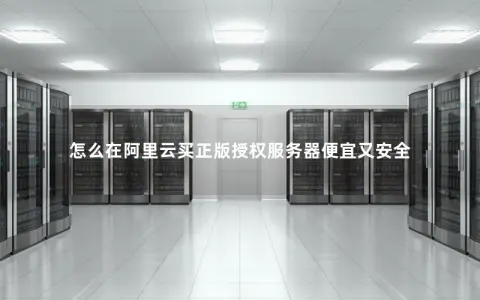 怎么在阿里云买正版授权服务器便宜又安全