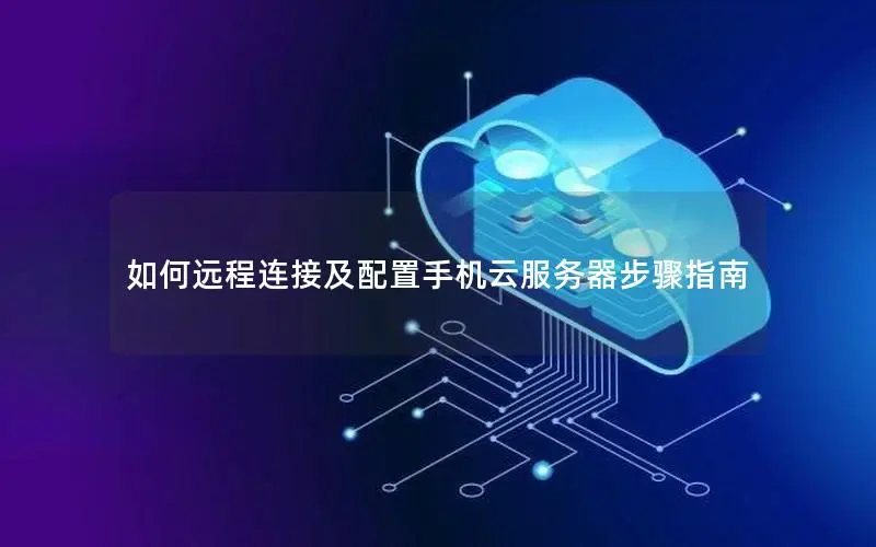 如何远程连接及配置手机云服务器步骤指南 如何远程连接及配置手机云服务器步骤指南