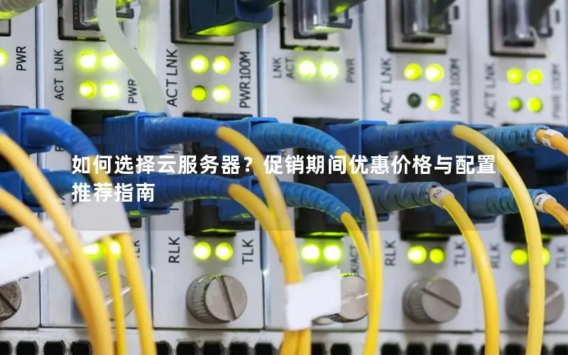 如何选择云服务器？促销期间优惠价格与配置推荐指南