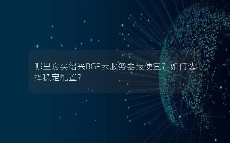 哪里购买绍兴BGP云服务器最便宜?如何选择稳定配置? 哪里购买绍兴BGP云服务器最便宜?如何选择稳定配置?