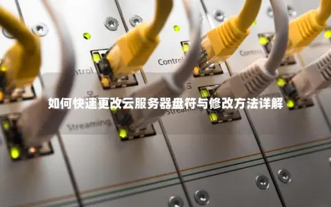 如何快速更改云服务器盘符与修改方法详解