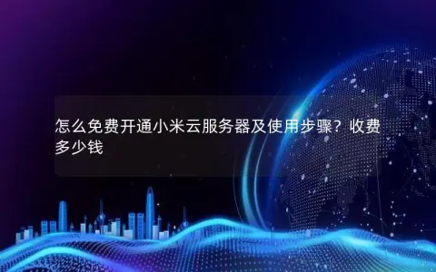 怎么免费开通小米云服务器及使用步骤？收费多少钱