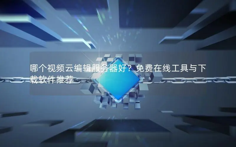 哪个视频云编辑服务器好?免费在线工具与下载软件推荐 哪个视频云编辑服务器好?免费在线工具与下载软件推荐