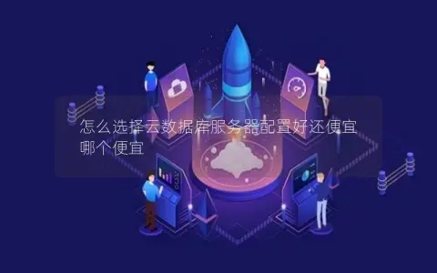 怎么选择云数据库服务器配置好还便宜 哪个便宜