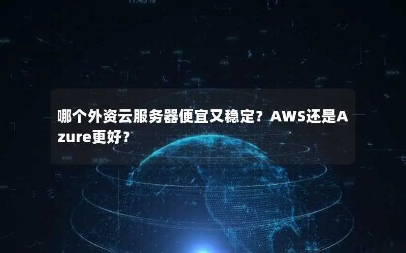 哪个外资云服务器便宜又稳定？AWS还是Azure更好？