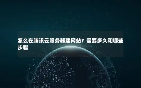 怎么在腾讯云服务器建网站？需要多久和哪些步骤
