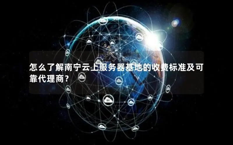 怎么了解南宁云上服务器基地的收费标准及可靠代理商？