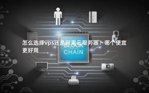 怎么选择vps还是阿里云服务器？哪个便宜更好用
