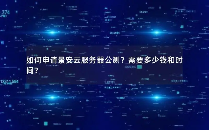 如何申请景安云服务器公测？需要多少钱和时间？