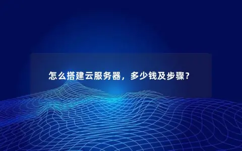 怎么搭建云服务器，多少钱及步骤？
