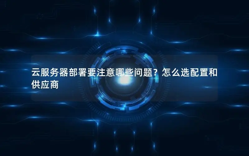 云服务器部署要注意哪些问题?怎么选配置和供应商 云服务器部署要注意哪些问题?怎么选配置和供应商