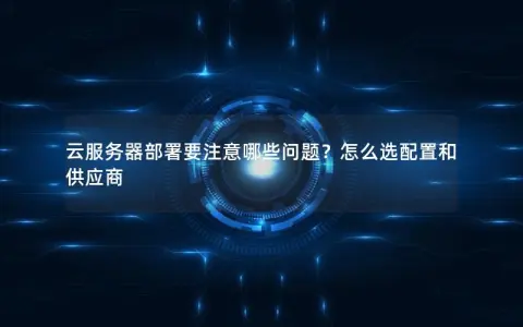 云服务器部署要注意哪些问题？怎么选配置和供应商