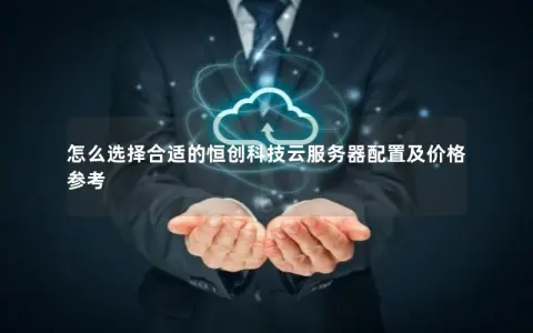 怎么选择合适的恒创科技云服务器配置及价格参考