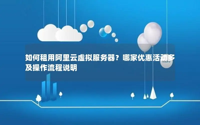 如何租用阿里云虚拟服务器?哪家优惠活动多及操作流程说明 如何租用阿里云虚拟服务器?哪家优惠活动多及操作流程说明