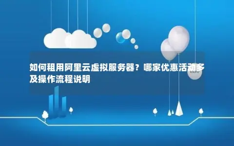 如何租用阿里云虚拟服务器？哪家优惠活动多及操作流程说明