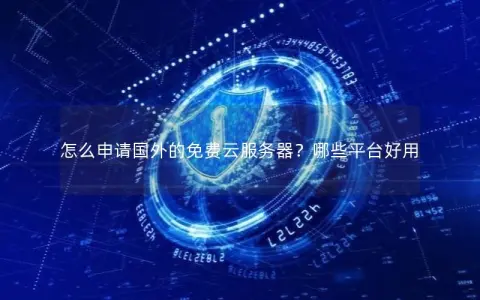 怎么申请国外的免费云服务器？哪些平台好用