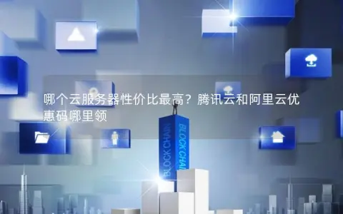 哪个云服务器性价比最高？腾讯云和阿里云优惠码哪里领