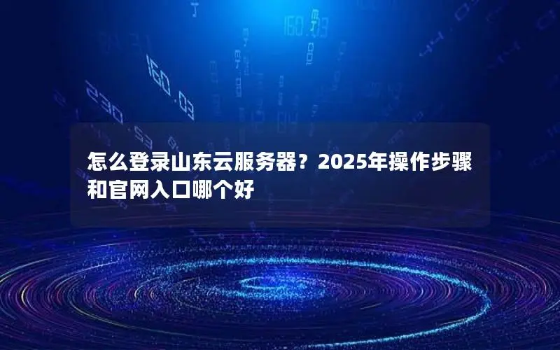 怎么登录山东云服务器?2025年操作步骤和官网入口哪个好 怎么登录山东云服务器?2025年操作步骤和官网入口哪个好