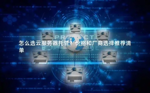 怎么选云服务器托管？价格和厂商选择推荐清单