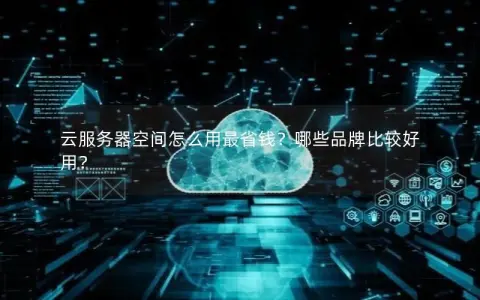 云服务器空间怎么用最省钱？哪些品牌比较好用？