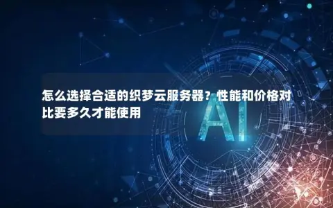 怎么选择合适的织梦云服务器？性能和价格对比要多久才能使用
