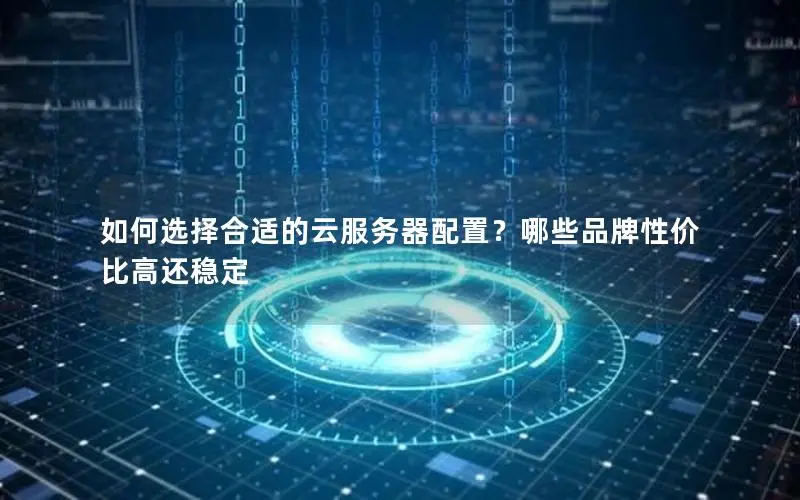 如何选择合适的云服务器配置?哪些品牌性价比高还稳定 如何选择合适的云服务器配置?哪些品牌性价比高还稳定