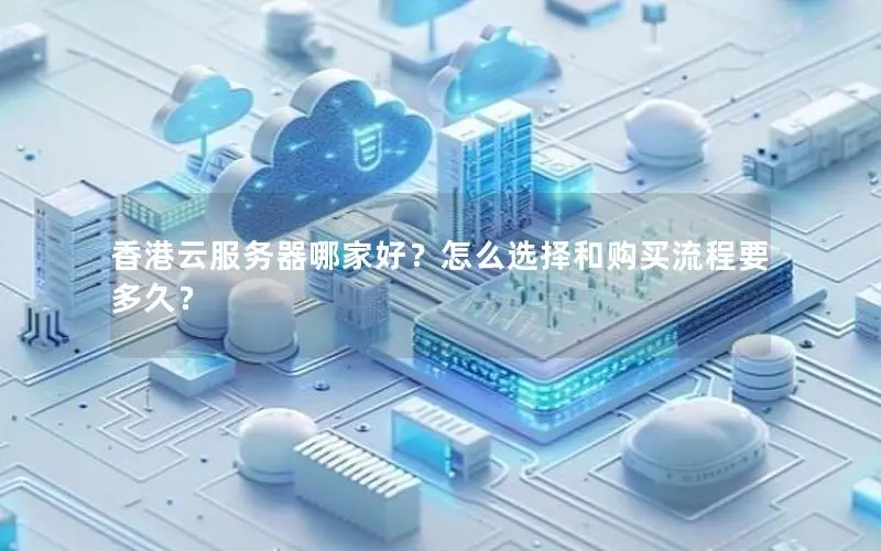 香港云服务器哪家好?怎么选择和购买流程要多久? 香港云服务器哪家好?怎么选择和购买流程要多久?