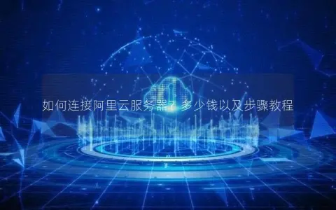 如何连接阿里云服务器？多少钱以及步骤教程