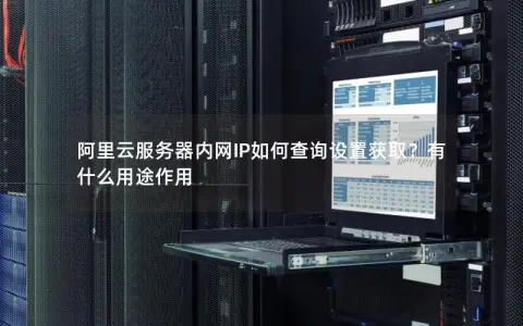 阿里云服务器内网IP如何查询设置获取?有什么用途作用 阿里云服务器内网IP如何查询设置获取?有什么用途作用