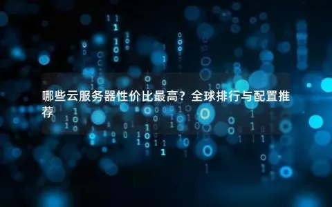 哪些云服务器性价比最高？全球排行与配置推荐