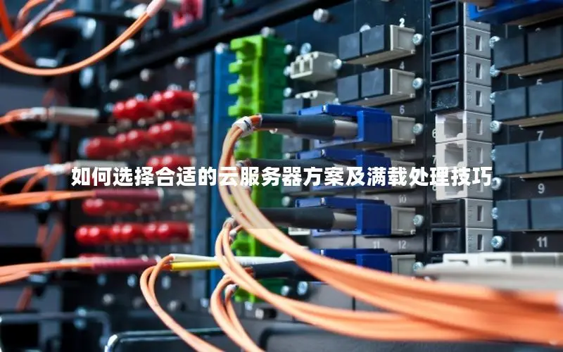 如何选择合适的云服务器方案及满载处理技巧 如何选择合适的云服务器方案及满载处理技巧