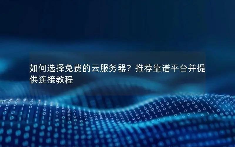 如何选择免费的云服务器？推荐靠谱平台并提供连接教程