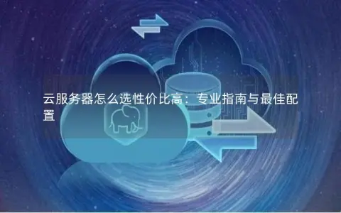 云服务器怎么选性价比高：专业指南与最佳配置
