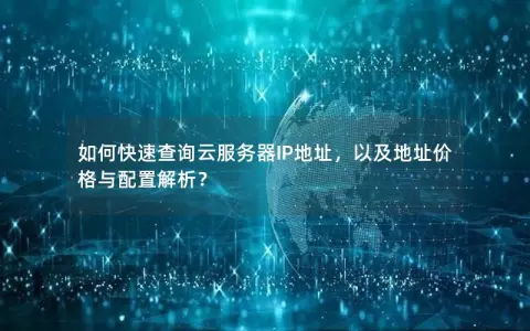 如何快速查询云服务器IP地址，以及地址价格与配置解析？