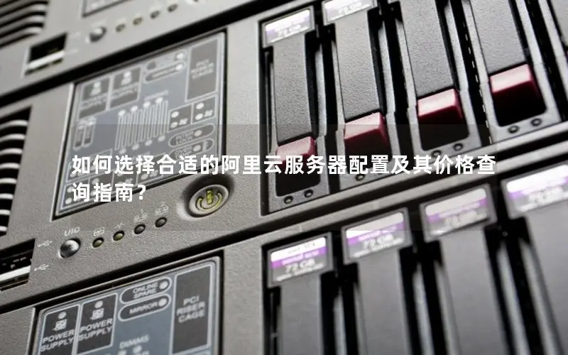 如何选择合适的阿里云服务器配置及其价格查询指南? 如何选择合适的阿里云服务器配置及其价格查询指南?