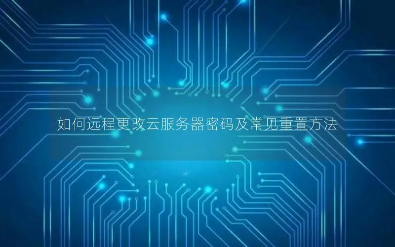 如何远程更改云服务器密码及常见重置方法 如何远程更改云服务器密码及常见重置方法